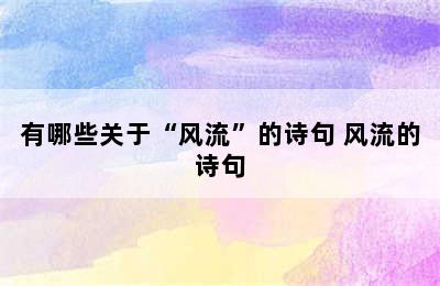 有哪些关于“风流”的诗句 风流的诗句